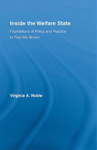 Inside The Welfare State: Foundations Of Policy And Practice In Post-war Britain, De Noble, Virginia., Vol. 1. Editorial Routledge, Tapa Dura En Inglés