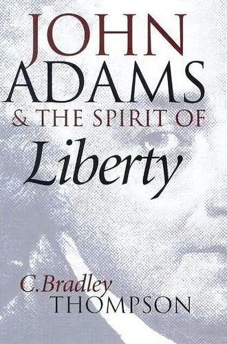 John Adams And The Spirit Of Liberty, De C. Bradley Thompson. Editorial University Press Kansas, Tapa Dura En Inglés