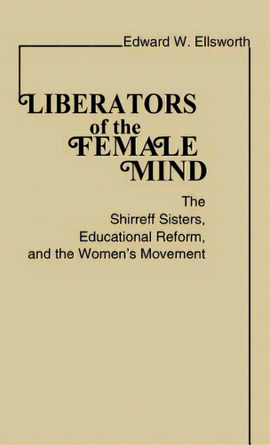 Liberators Of The Female Mind: The Shirreff Sisters, Educational Reform, And The Women's Movement, De Ellsworth, Edward W.. Editorial Greenwood Pub Group, Tapa Dura En Inglés