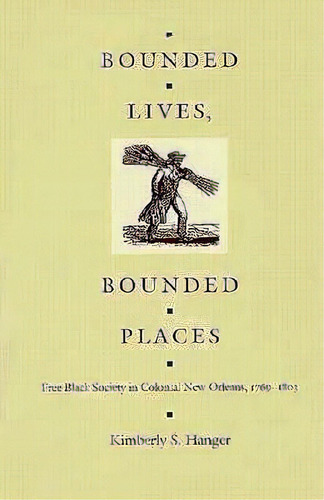 Bounded Lives, Bounded Places : Free Black Society In Colonial New Orleans, 1769-1803, De Kimberly S. Hanger. Editorial Duke University Press, Tapa Blanda En Inglés