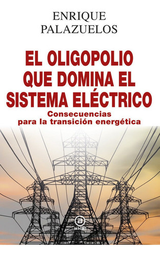 El Oligopolio Que Domina El Sistema Elãâ©ctrico: Consecuencias Para La Transición Energética, De Palazuelos Manso, Enrique., Vol. 1. Editorial Ediciones Akal, Tapa Dura En Español