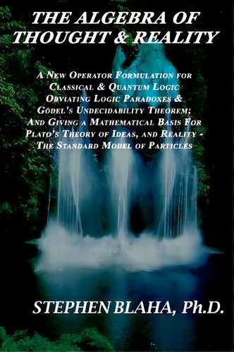 The Algebra Of Thought & Reality : A New Operator Formulation For Classical & Quantum Logic Obvia..., De Stephen Blaha. Editorial Pingree-hill Publishing, Tapa Blanda En Inglés