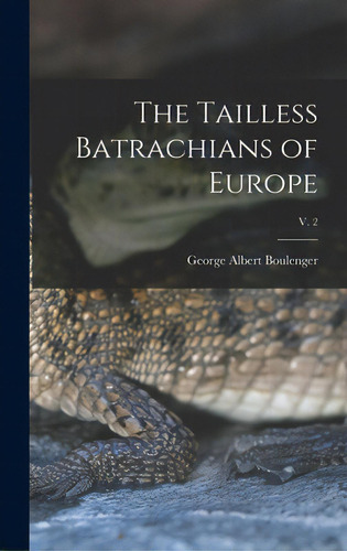 The Tailless Batrachians Of Europe; V. 2, De Boulenger, George Albert 1858-1937. Editorial Legare Street Pr, Tapa Dura En Inglés
