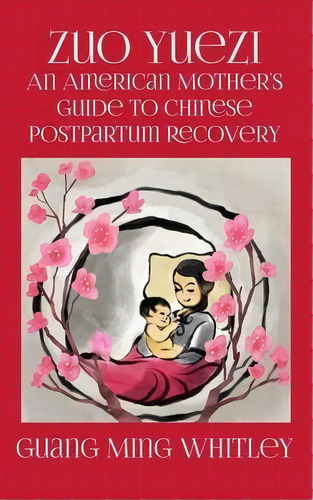Zuo Yuezi : An American Mother's Guide To Chinese Postpartum Recovery, De Guang Ming Whitley. Editorial Createspace Independent Publishing Platform, Tapa Blanda En Inglés