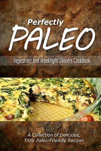 Perfectly Paleo - Vegetarian And Weeknight Dinners: Vegetarian And Weeknight Dinners Cookbook, De Perfectly Paleo., Vol. 1. Editorial Createspace Independent Publishing Platform, Tapa Blanda En Inglés