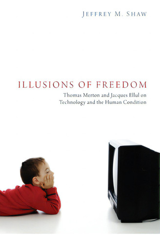 Illusions Of Freedom: Thomas Merton And Jacques Ellul On Technology And The Human Condition, De Shaw, Jeffrey M.., Vol. 1. Editorial Pickwick Pubn, Tapa Dura En Inglés