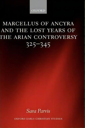 Marcellus Of Ancyra And The Lost Years Of The Arian Controversy 325-345, De Sara Parvis. Editorial Oxford University Press, Tapa Dura En Inglés