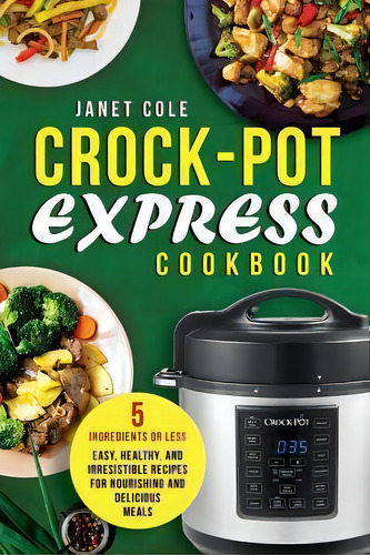 Crock-pot Express Cookbook : 5 Ingredients Or Less - Easy, Healthy, And Irresistible Recipes For ..., De Janet Cole. Editorial Createspace Independent Publishing Platform, Tapa Blanda En Inglés