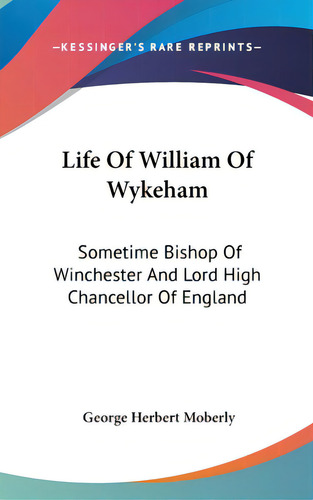 Life Of William Of Wykeham: Sometime Bishop Of Winchester And Lord High Chancellor Of England, De Moberly, George Herbert. Editorial Kessinger Pub Llc, Tapa Dura En Inglés