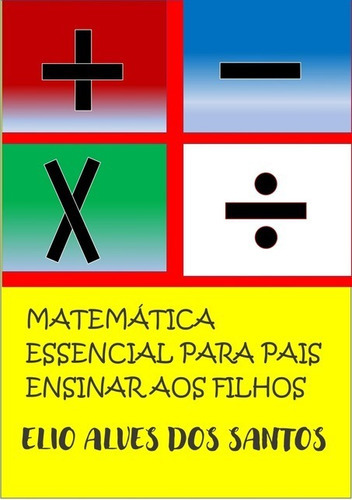 Matemática Essencial: Para Pais Ensinar Aos Filhos, De Elio Alves Dos Santos. Série Não Aplicável, Vol. 1. Editora Clube De Autores, Capa Mole, Edição 1 Em Português, 2021