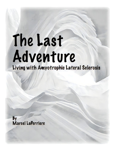 The Last Adventure : Living With Amyotrophic Lateral Sclerosis (als), De Marcel Laperriere., Vol. 1. Editorial Marcel, Tapa Blanda En Inglés