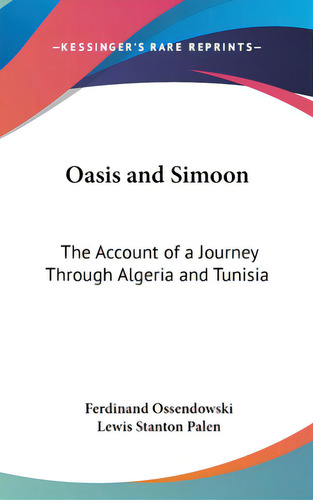 Oasis And Simoon: The Account Of A Journey Through Algeria And Tunisia, De Ossendowski, Ferdinand. Editorial Kessinger Pub Llc, Tapa Dura En Inglés