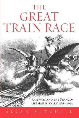 The Great Train Race : Railways And The Franco-german Rivalr