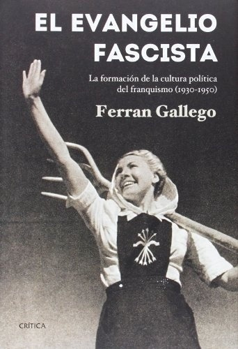 El Evangelio Fascista: La Formación De La Cultura Política Del Franquismo (1930-1950), De Ferran Gallego. Editorial Crítica, Edición 1 En Español