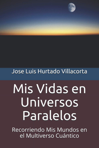 Mis Vidas En Universos Paralelos: Recorriendo Mis Mundos ...