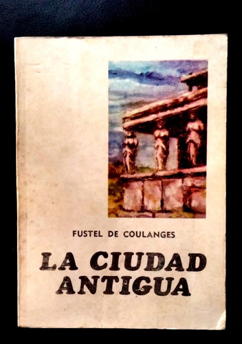 La Ciudad Antigua - Fustel De Coulanges Numa Denys (1969)