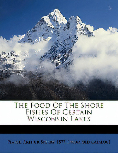 The Food Of The Shore Fishes Of Certain Wisconsin Lakes, De Pearse, Arthur Sperry 1877 [from Old C.. Editorial Nabu Pr, Tapa Blanda En Inglés