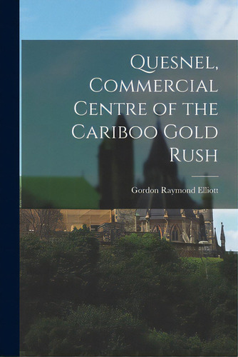 Quesnel, Commercial Centre Of The Cariboo Gold Rush, De Elliott, Gordon Raymond 1920-. Editorial Hassell Street Pr, Tapa Blanda En Inglés