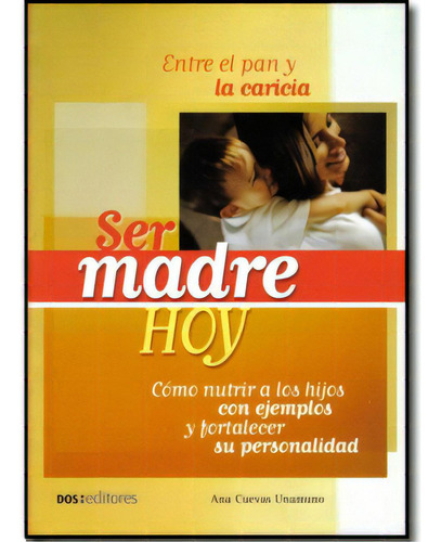 Ser Madre Hoy. Cómo Nutrir A Los Hijos Con Ejemplos Y Fort, De Ana Cuevas Unamuno. Serie 9876100328, Vol. 1. Editorial Promolibro, Tapa Blanda, Edición 2006 En Español, 2006