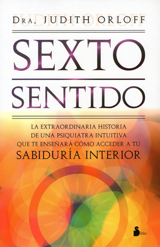 Sexto sentido: La extraordinaria historia de una Psiquiatra intuitiva que te enseñará cómo acceder a tu sabiduría interior, de Orloff, Judith. Editorial Sirio, tapa blanda en español, 2011