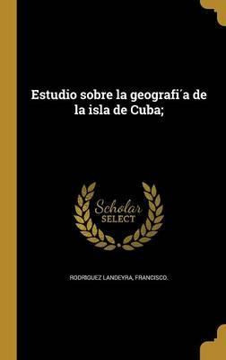 Libro Estudio Sobre La Geografiìa De La Isla De Cuba; - ...