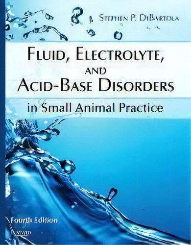Fluid, Electrolyte, And Acid-base Disorders In Small Animal Practice, De Stephen P. Dibartola. Editorial Elsevier Health Sciences, Tapa Dura En Inglés, 2011