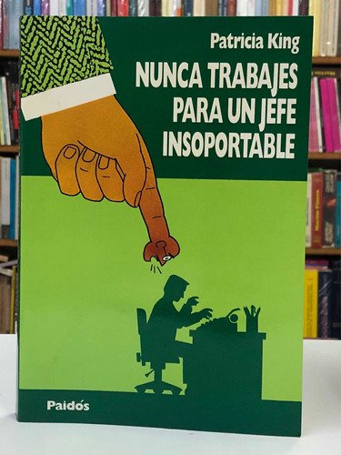 Nunca Trabajes Para Un Jefe Insoportable - Patricia King