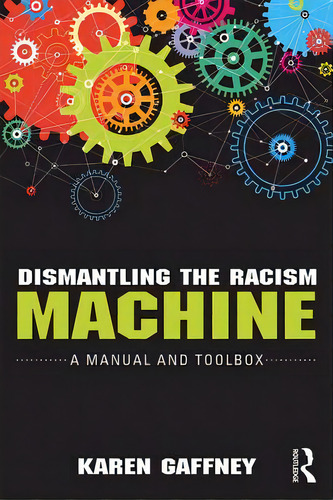 Dismantling The Racism Machine: A Manual And Toolbox, De Gaffney, Karen. Editorial Routledge, Tapa Blanda En Inglés
