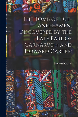 The Tomb Of Tut-ankh-amen, Discovered By The Late Earl Of Carnarvon And Howard Carter;, De Carter, Howard 1874-1939. Editorial Legare Street Pr, Tapa Blanda En Inglés