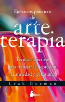 Comprar Ejercicios Practicos De Arteterapia: Técnicas Efectivas Para Trabajar La Depresión, La Ansiedad Y El Trauma, De Leah Guzman., Vol. 1. Editorial Sirio, Tapa Blanda, Edición 1 En Español