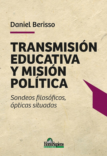 Transmisión Educativa Y Misión Política: Sondeos Filosóficos, Ópticas Situadas, De Berisso Daniel. Serie N/a, Vol. Volumen Unico. Editorial Homo Sapiens, Tapa Blanda, Edición 1 En Español