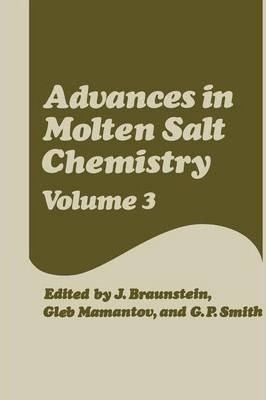 Advances In Molten Salt Chemistry : Volume 3 - J. Braunst...
