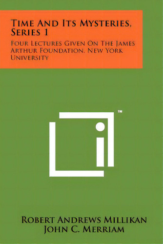 Time And Its Mysteries, Series 1: Four Lectures Given On The James Arthur Foundation, New York Un..., De Millikan, Robert Andrews. Editorial Literary Licensing Llc, Tapa Blanda En Inglés