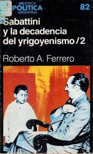 Ferrero  Sabattini Y La Decadencia Del Yrigoyenismo Tomo 2 