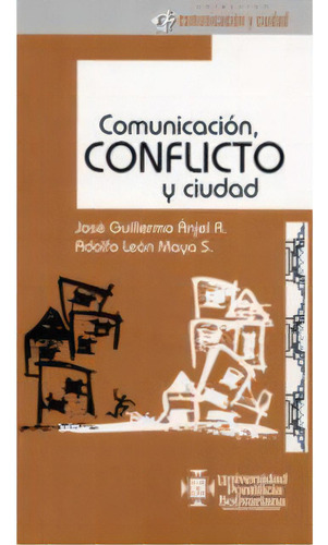 Comunicación, Conflicto Y Ciudad, De José Guillermo Ánjel R.. Serie 9586964241, Vol. 1. Editorial U. Pontificia Bolivariana, Tapa Blanda, Edición 2006 En Español, 2006