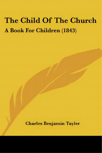 The Child Of The Church: A Book For Children (1843), De Tayler, Charles Benjamin. Editorial Kessinger Pub Llc, Tapa Blanda En Inglés