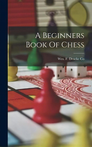 A Beginners Book Of Chess, De Wm F Drueke Co., Vol. 1. Editorial Creative Media Partners, Llc, Tapa Dura En Inglés