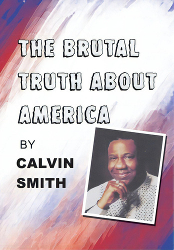 The Brutal Truth About America, De Smith, Calvin., Vol. 1. Editorial Iuniverse Inc, Tapa Dura En Inglés