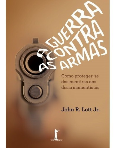 A Guerra Contra As Armas  Como Proteger.. ( John Lott Jr. )