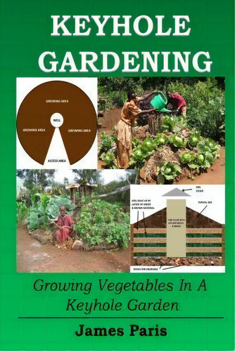 Keyhole Gardening : Growing Vegetables In A Keyhole Garden, De James Paris. Editorial Createspace Independent Publishing Platform, Tapa Blanda En Inglés
