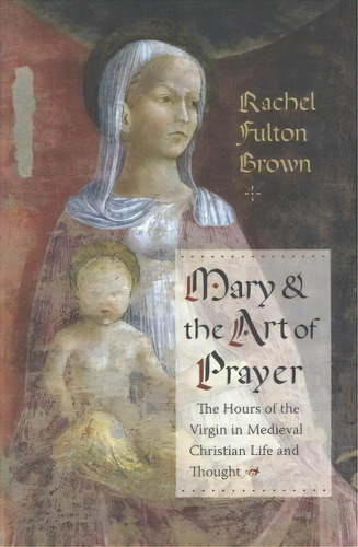 Mary And The Art Of Prayer, De Rachel Fulton Brown. Editorial Columbia University Press, Tapa Dura En Inglés