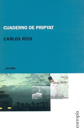 Cuaderno De Pripyat: Novela Onírica Sobre Chernobyl, De Ríos, Carlos. Serie N/a, Vol. Volumen Unico. Editorial Entropía, Tapa Blanda, Edición 1 En Español, 2012