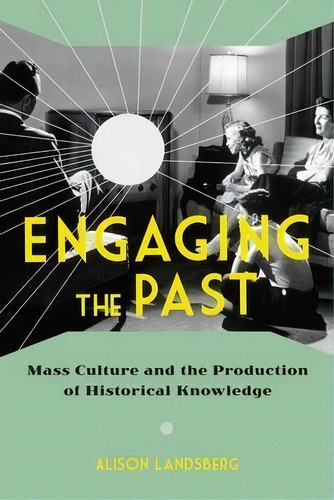 Engaging The Past : Mass Culture And The Production Of Historical Knowledge, De Alison Landsberg. Editorial Columbia University Press, Tapa Dura En Inglés