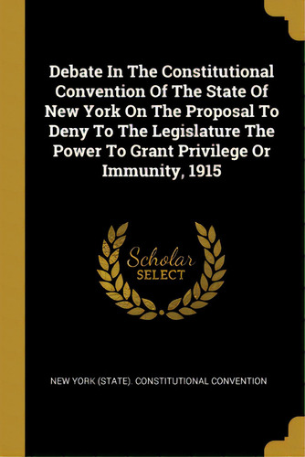 Debate In The Constitutional Convention Of The State Of New York On The Proposal To Deny To The L..., De New York (state) Stitutional Vent., Vol. 1. Editorial Wentworth Pr, Tapa Blanda En Inglés