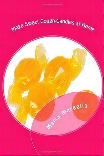 Make Sweet Cough-candies At Home, De Maria Markella. Editorial Createspace Independent Publishing Platform, Tapa Blanda En Inglés