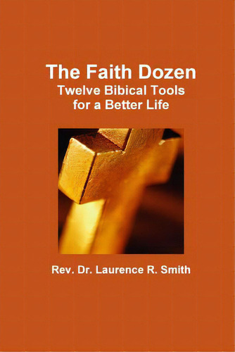 The Faith Dozen: Twelve Biblical Tools For A Better Life, De Smith, Laurence R.., Vol. 1. Editorial Lulu Pr, Tapa Blanda En Inglés