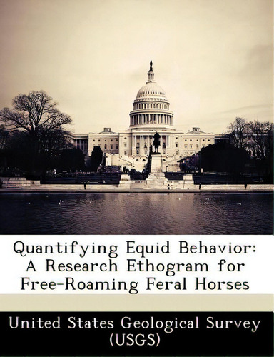 Quantifying Equid Behavior: A Research Ethogram For Free-roaming Feral Horses, De United States Geological Survey (usgs). Editorial Bibliogov, Tapa Blanda En Inglés