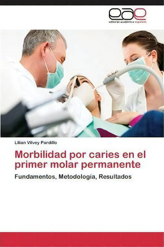 Morbilidad Por Caries En El Primer Molar Permanente: Fundamentos, Metodología, Resultados, De Vilvey Pardillo Lilian., Vol. 1. Editorial Eae Editorial Academia Espanola, Tapa Blanda En Español