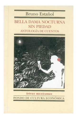 Bella Dama Nocturna Sin Piedad: Antología De Cuentos, De Bruno Estañol., Vol. Volúmen Único. Editorial Fondo De Cultura Económica, Tapa Dura En Español, 2002