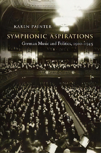Symphonic Aspirations : German Music And Politics, 1900-1945, De Karen Painter. Editorial Harvard University Press, Tapa Dura En Inglés